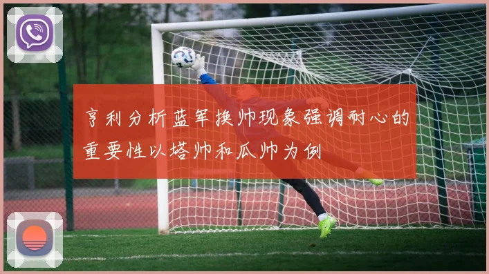 亨利分析蓝军换帅现象强调耐心的重要性以塔帅和瓜帅为例