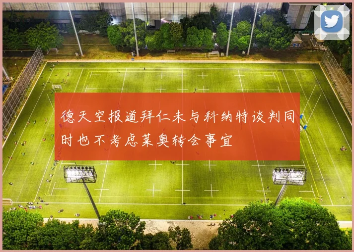 德天空报道拜仁未与科纳特谈判同时也不考虑莱奥转会事宜
