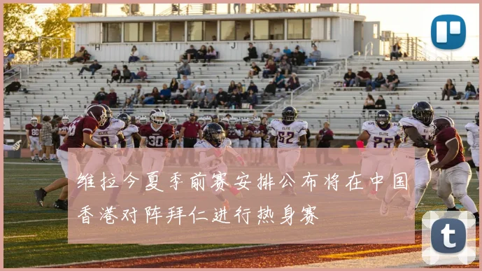 维拉今夏季前赛安排公布将在中国香港对阵拜仁进行热身赛