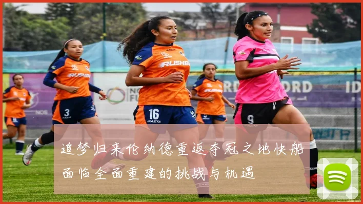 追梦归来伦纳德重返夺冠之地快船面临全面重建的挑战与机遇