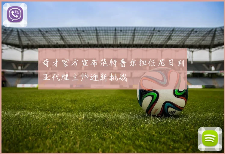 奇才官方宣布范特普尔担任尼日利亚代理主帅迎新挑战