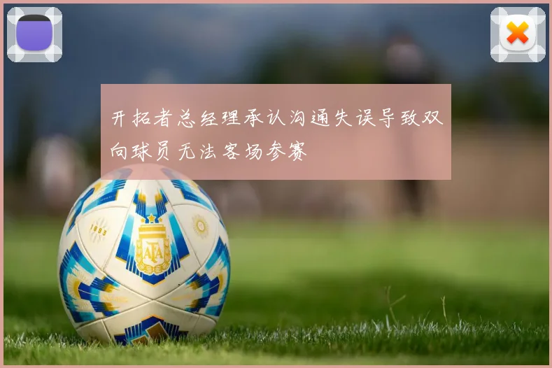 开拓者总经理承认沟通失误导致双向球员无法客场参赛