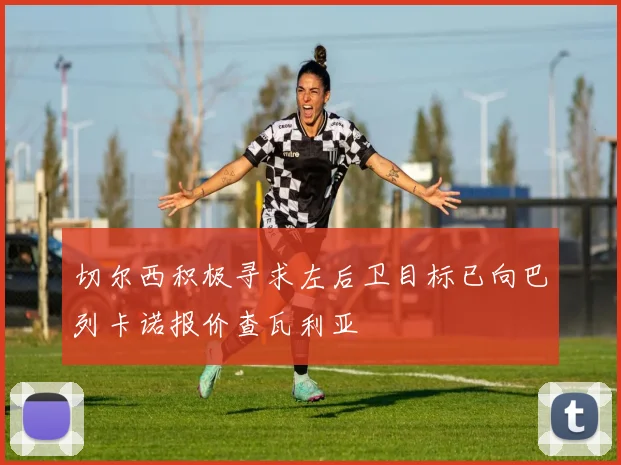 切尔西积极寻求左后卫目标已向巴列卡诺报价查瓦利亚