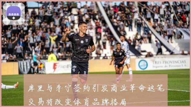 库里与李宁签约引发商业革命这笔交易将改变体育品牌格局