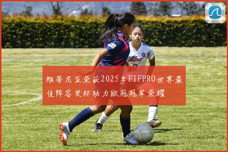 维蒂尼亚荣获2025年FIFPRO世界最佳阵容奖杯助力欧冠冠军荣耀