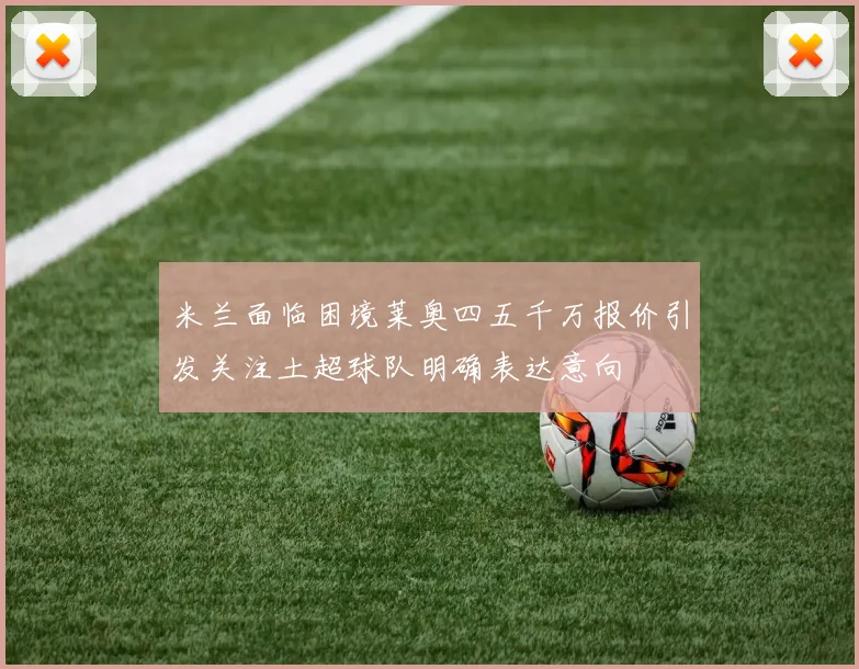 米兰面临困境莱奥四五千万报价引发关注土超球队明确表达意向