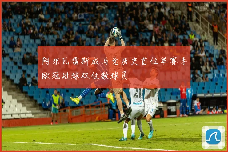 阿尔瓦雷斯成马竞历史首位单赛季欧冠进球双位数球员